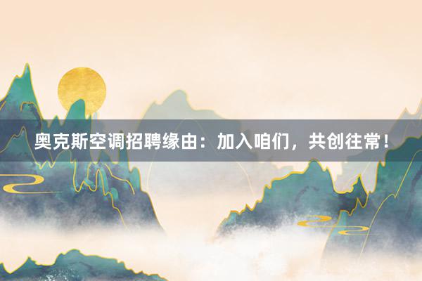 奥克斯空调招聘缘由：加入咱们，共创往常！